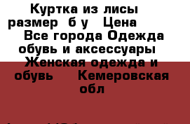 Куртка из лисы 46 размер  б/у › Цена ­ 4 500 - Все города Одежда, обувь и аксессуары » Женская одежда и обувь   . Кемеровская обл.